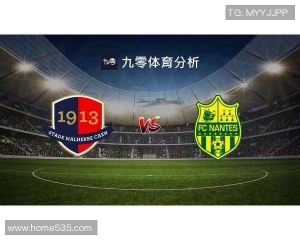 卡昂与南特对决前瞻分析两队状态及战术布置全面解读